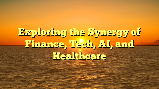 Exploring the Synergy of Finance, Tech, AI, and Healthcare