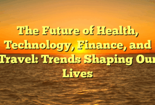 The Future of Health, Technology, Finance, and Travel: Trends Shaping Our Lives