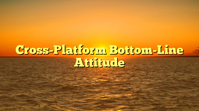 Cross-Platform Bottom-Line Attitude