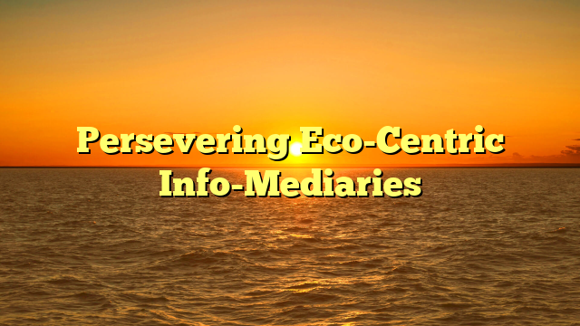 Persevering Eco-Centric Info-Mediaries
