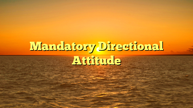 Mandatory Directional Attitude