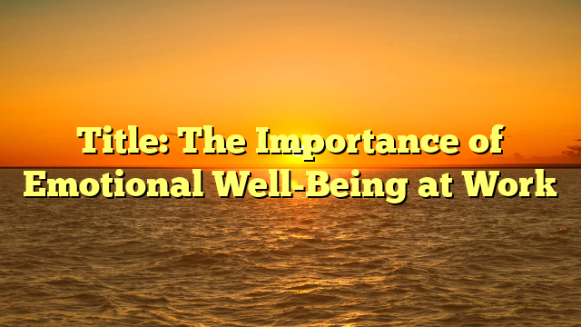 Title: The Importance of Emotional Well-Being at Work