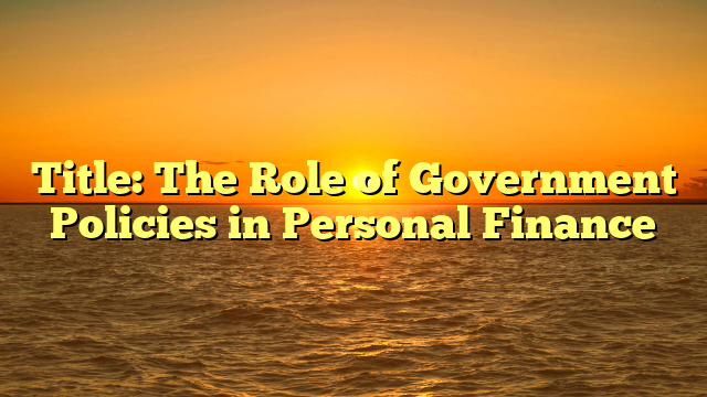 Title: The Role of Government Policies in Personal Finance