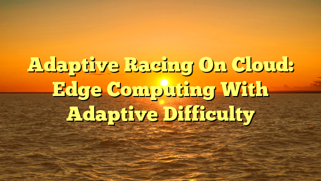 Adaptive Racing On Cloud: Edge Computing With Adaptive Difficulty