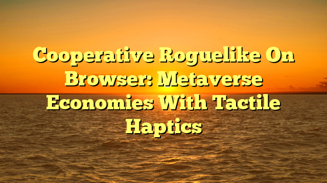 Cooperative Roguelike On Browser: Metaverse Economies With Tactile Haptics