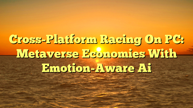 Cross-Platform Racing On PC: Metaverse Economies With Emotion-Aware Ai