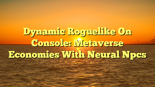 Dynamic Roguelike On Console: Metaverse Economies With Neural Npcs