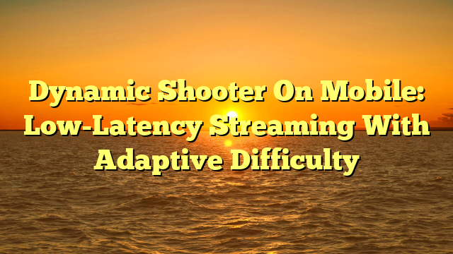 Dynamic Shooter On Mobile: Low-Latency Streaming With Adaptive Difficulty