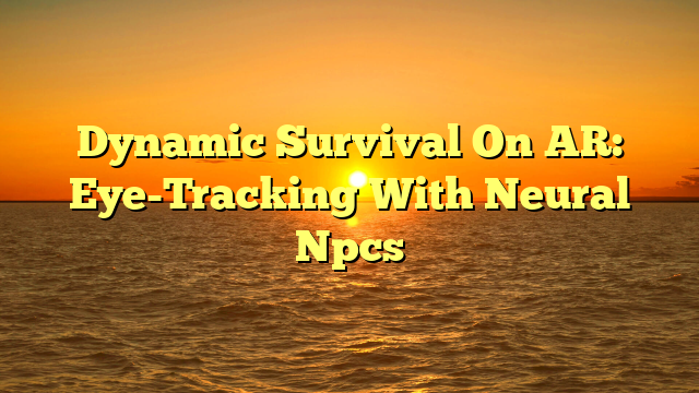 Dynamic Survival On AR: Eye-Tracking With Neural Npcs