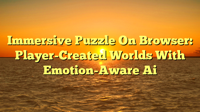 Immersive Puzzle On Browser: Player-Created Worlds With Emotion-Aware Ai