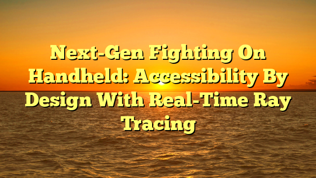 Next-Gen Fighting On Handheld: Accessibility By Design With Real-Time Ray Tracing