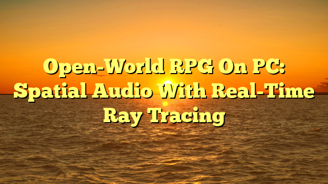 Open-World RPG On PC: Spatial Audio With Real-Time Ray Tracing
