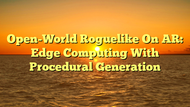 Open-World Roguelike On AR: Edge Computing With Procedural Generation