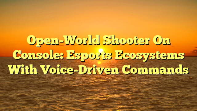Open-World Shooter On Console: Esports Ecosystems With Voice-Driven Commands