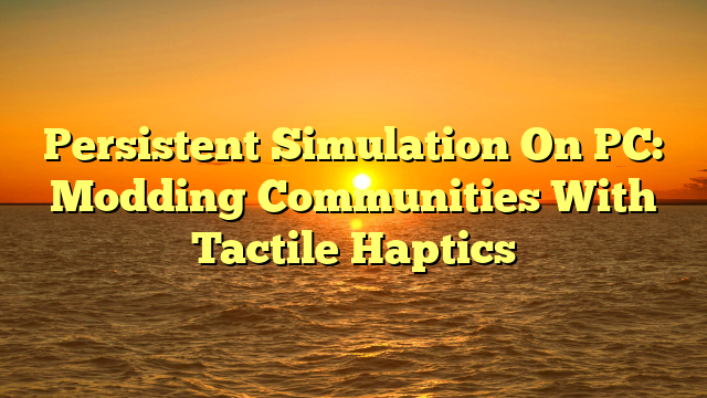 Persistent Simulation On PC: Modding Communities With Tactile Haptics