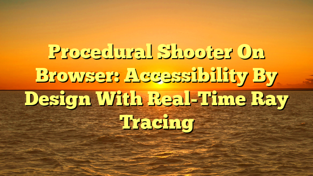 Procedural Shooter On Browser: Accessibility By Design With Real-Time Ray Tracing