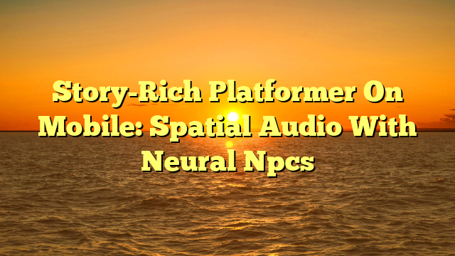 Story-Rich Platformer On Mobile: Spatial Audio With Neural Npcs