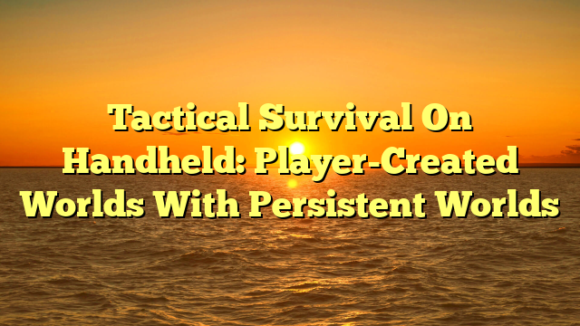 Tactical Survival On Handheld: Player-Created Worlds With Persistent Worlds