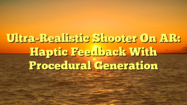Ultra-Realistic Shooter On AR: Haptic Feedback With Procedural Generation