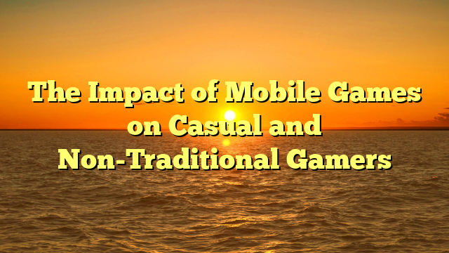 The Impact of Mobile Games on Casual and Non-Traditional Gamers
