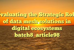 Evaluating the Strategic Role of data mesh solutions in digital ecosystems batch8_article98