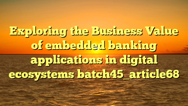 Exploring the Business Value of embedded banking applications in digital ecosystems batch45_article68