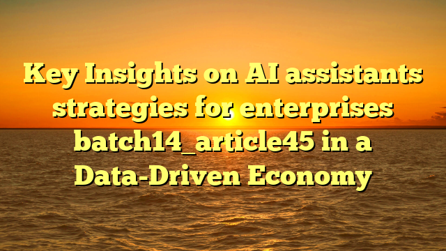 Key Insights on AI assistants strategies for enterprises batch14_article45 in a Data-Driven Economy
