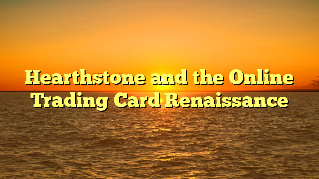 Hearthstone and the Online Trading Card Renaissance
