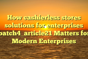 How cashierless stores solutions for enterprises batch4_article21 Matters for Modern Enterprises