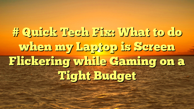 # Quick Tech Fix: What to do when my Laptop is Screen Flickering while Gaming on a Tight Budget