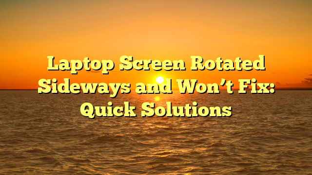 Laptop Screen Rotated Sideways and Won’t Fix: Quick Solutions