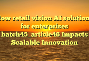 How retail vision AI solutions for enterprises batch45_article46 Impacts Scalable Innovation